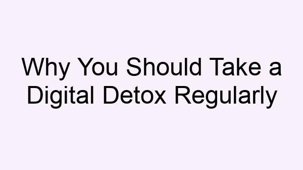 Why You Should Take a Digital Detox Regularly