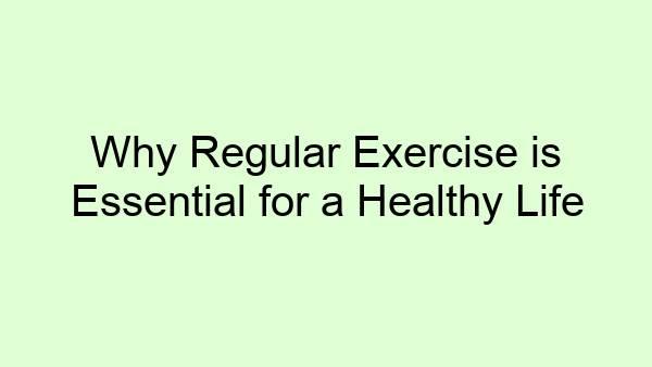 Why Regular Exercise is Essential for a Healthy Life